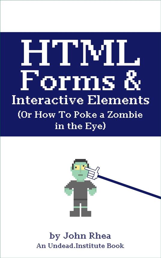 HTML Forms & Interactive Elements: Or How to Poke a Zombie in the Eye