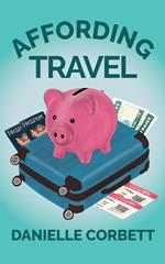 Affording Travel: How to Build a Travel Fund, Travel Often, and Live the Jet-Setting Life You Want