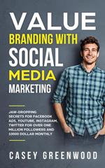 Value Branding with Social Media Marketing: Jaw-Dropping Secrets for Facebook Ads, YouTube, Instagram, Twitter for Over One Million Followers and 10000 Dollar Monthly Cash Flow
