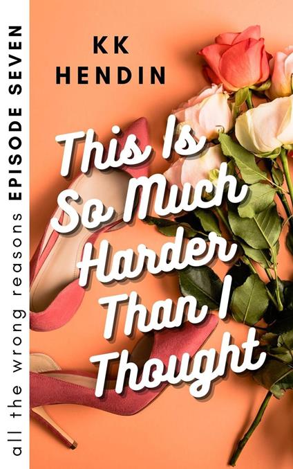 This Is So Much Harder Than I Thought: All The Wrong Reasons Episode Seven - KK Hendin - ebook