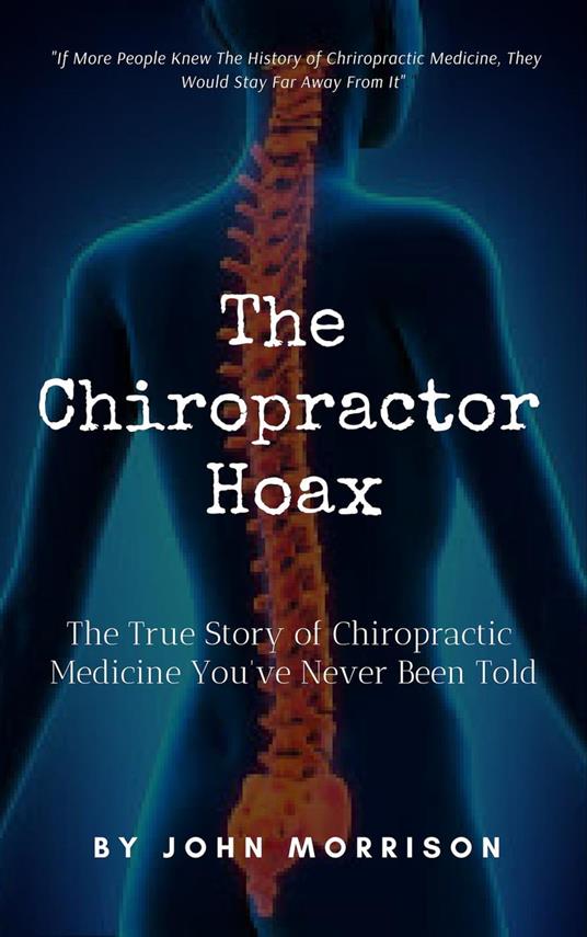 The Chiropractor Hoax: The True Story of Chiropractic Medicine You've Never Been Told
