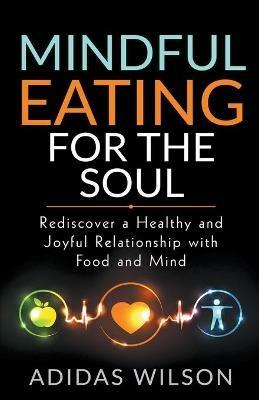 Mindful Eating For The Soul - Rediscover A Healthy And Joyful Relationship With Food And Mind - Adidas Wilson - cover