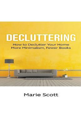Decluttering: How to Declutter Your Home More Minimalism, Fewer Books - Marie Scott - cover