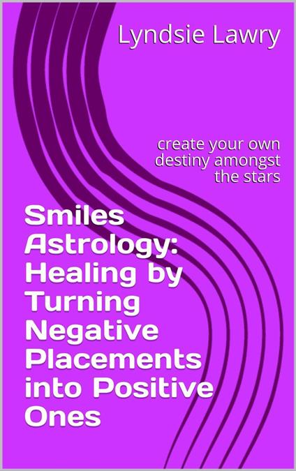 Smiles Astrology: Healing by Turning Negative Placements into Positive Ones