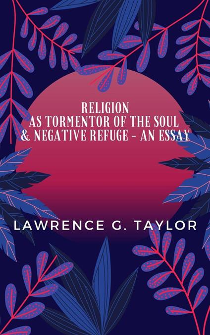 Religion As Tormentor Of The Soul & Negative Refuge – An Essay