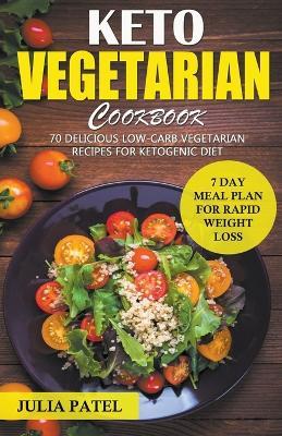 Keto Vegetarian Cookbook: 70 Delicious Low-Carb Vegetarian Recipes for Ketogenic diet and 7 Day Meal Plan for Rapid Weight Loss - Julia Patel - cover