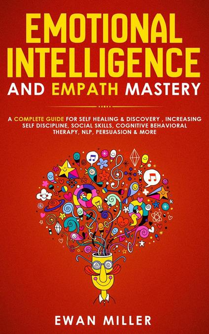 Emotional Intelligence and Empath Mastery: A Complete Guide for Self Healing & Discovery, Increasing Self Discipline, Social Skills, Cognitive Behavioral Therapy, NLP, Persuasion & More