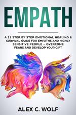 Empath: A 21 Step by Step Emotional Healing & Survival Guide for Empaths and Highly Sensitive People – Overcome Fears and Develop Your Gift