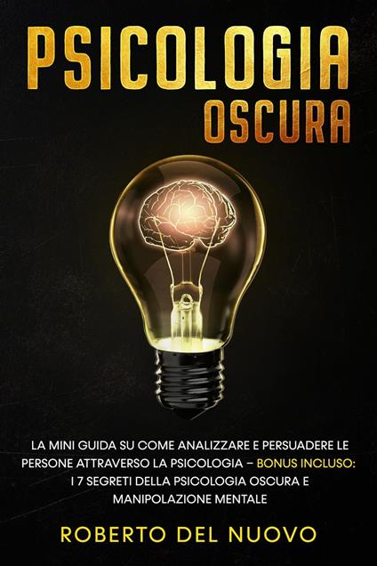 Psicologia Oscura: La Mini Guida su come Analizzare e Persuadere le Persone Attraverso la Psicologia – Bonus Incluso: I 7 Segreti della Psicologia Oscura e Manipolazione Mentale - Roberto Del Nuovo - ebook
