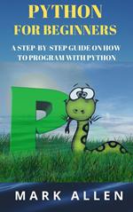 Python for Beginners: A Step by Step Guide on How to Program with Python