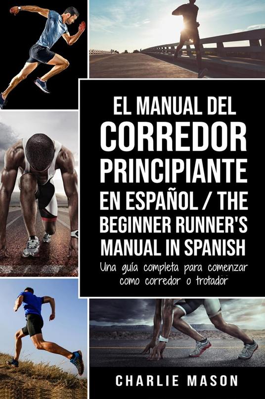 El Manual del Corredor Principiante en Español/ The Beginner Runner's Manual in Spanish: Una Guía Completa Para Comenzar Como Corredor o Trotador