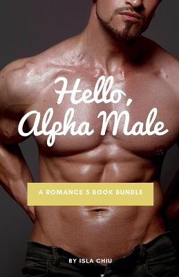 Hello, Alpha Male: A Romance 5 Book Bundle - Isla Chiu - cover