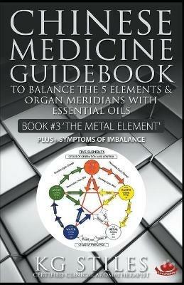Chinese Medicine Guidebook Essential Oils to Balance the Metal Element & Organ Meridians - Kg Stiles - cover
