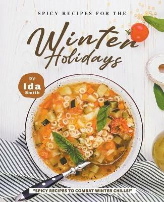 Spicy Recipes for the Winter Holidays: Spicy Recipes to Combat Winter Chills! - Ida Smith - cover