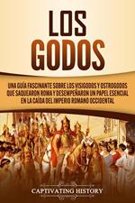 Los Godos: Una Guía Fascinante sobre Los Visigodos y Ostrogodos Que Saquearon Roma y Desempeñaron un Papel Esencial en La Caída del Imperio Romano Occidental