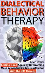 Dialectical Behavior Therapy: Feeling Good Again by Overcoming Mood Swings, Gaining Emotional Control with the DBT Therapy