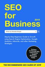 SEO For Business 2019: Step-by-Step Beginners Guide to Growth using Search Engine Optimization, Google Analytics, Adwords, and other Marketing Strategies