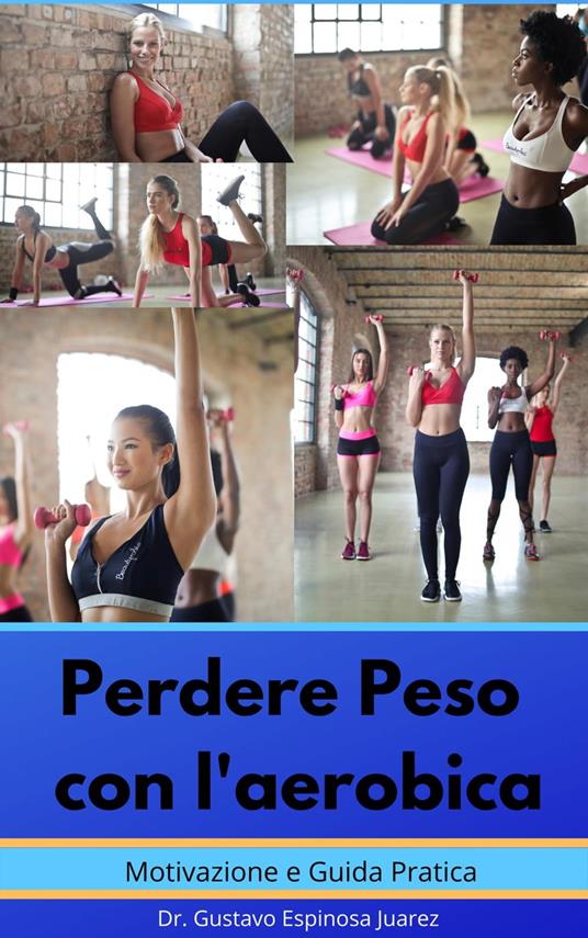 Perdere Peso con l'aerobica Motivazione e Guida Pratica - gustavo espinosa juarez,Dr. Gustavo Espinosa Juarez - ebook