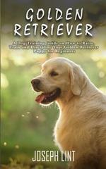 Golden Retriever: A Dog Training Guide on How to Raise, Train and Discipline Your Golden Retriever Puppy for Beginners