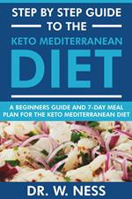Step by Step Guide to the Keto Mediterranean Diet: Beginners Guide and 7-Day Meal Plan for the Keto Mediterranean Diet