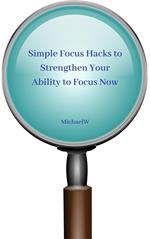 Simple Focus Hacks to Strengthen Your Ability to Focus Now