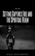 Setting Captives Free and the Spiritual Realm Part Two