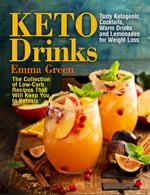 Keto Drinks: Tasty Ketogenic Cocktails, Warm Drinks and Lemonades for Weight Loss - The Collection of Low-Carb Recipes That Will Keep You In Ketosis