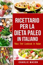 Ricettario per la Dieta Paleo In Italiano/Paleo Diet Cookbook In Italian: Una Guida Rapida alle Deliziose Ricette Paleo (Italian Edition)