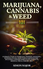 Marijuana, Cannabis & Weed 101: Ultimate Guide To Marijuana Growing, Investing, Business, Stocks, Addiction & Horticulture - Including Cannabis Spirituality, Extracts, Medical Uses & Chronic Pain