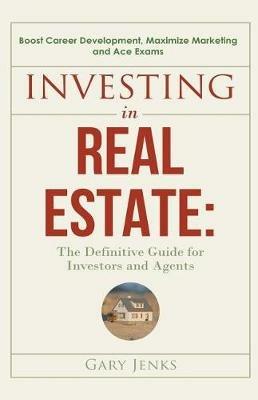 Investing in Real Estate: The Definitive Guide for Investors and Agents Boost Career Development, Maximize Marketing and Ace Exams - Gary Jenks - cover