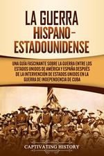 La guerra hispano-estadounidense: Una guía fascinante sobre la guerra entre los Estados Unidos de América y España después de la intervención de Estados Unidos en la Guerra de Independencia de Cuba