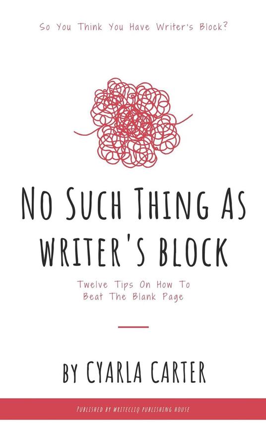No Such Thing As Writer's Block: Twelve Tips On How To Beat The Blank Page