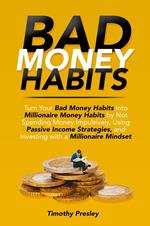 Bad Money Habits: Turn Your Bad Money Habits Into Millionaire Money Habits by Not Spending Money Impulsively, Using Passive Income Strategies, and Investing with a Millionaire Mindset