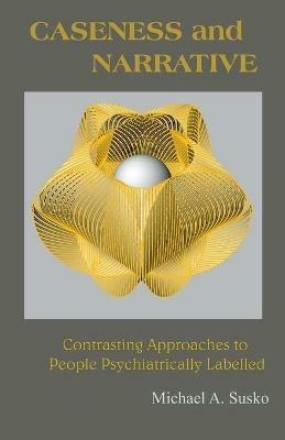 Caseness and Narrative: Contrasting Approaches to People Psychiatrically Labelled - Michael A Susko - cover