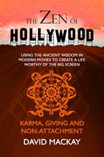 The Zen of Hollywood: Using the Ancient Wisdom in Modern Movies to Create a Life Worthy of the Big Screen. Karma, Giving, and Non-Attachment.