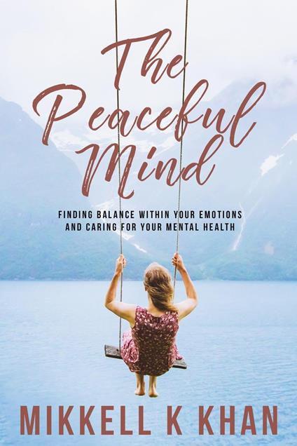 The Peaceful Mind: Finding Balance within your Emotions, Caring for your Mental Health and Recreating Yourself From Within