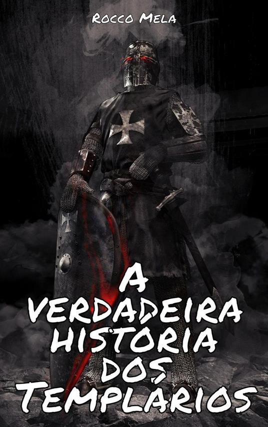 A Verdadeira História Dos Templários: A Europa E A Terra Santa Na Época Das Cruzadas, Os Mistérios Templários, A Armadura, A Arte Da Guerra, Os Grandes Mestres, O Infame Julgamento E Muito Mais