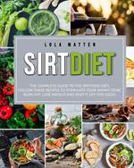 Sirt Diet: The Complete Guide To The Sirtfood Diet, Follow These Recipes To Stimulate Your Skinny Gene, Burn Fat, Lose Weight And Keep It Off