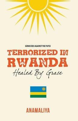 Terrorized in Rwanda: Healed by Grace - Anamaliya - cover