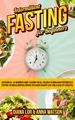 Intermittent Fasting For Beginners: An Essential 101 Beginners Guide Teaching You All You Need To Know About Intermittent Fasting For Men & Women Looking To Achieve Weight Loss And A Healthy Lifestyle