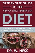 Step by Step Guide to the Vegan Mediterranean Diet: Beginners Guide and 7-Day Meal Plan for the Vegan Mediterranean Diet