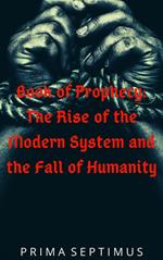 Book of Prophecy: The Rise of the Modern System and the Fall of Humanity