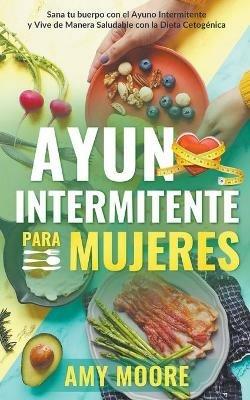 Ayuno intermitente para mujeres: Sana tu cuerpo con el ayuno intermitente y vive de manera saludable con la dieta cetogenica - Amy Moore - cover