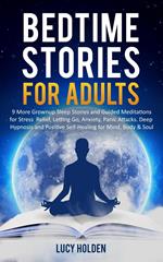 Adult Bedtime Stories: 9 More Grown Up Sleep Stories and Guided Meditations for Stress Relief, Letting Go, Anxiety, Panic Attacks, Deep Hypnosis and Positive Self-Healing for Mind, Body & Soul