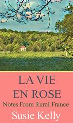 La Vie En Rose: Notes from Rural France