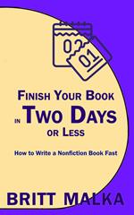 Finish Your Book in Two Days or Less: How to Write a Nonfiction Book Fast