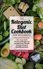 The Ketogenic Diet Cookbook for Beginners: 60+ Low Carb Practical Recipes for Accelerating Weight Loss & Living a Healthy Lifestyle