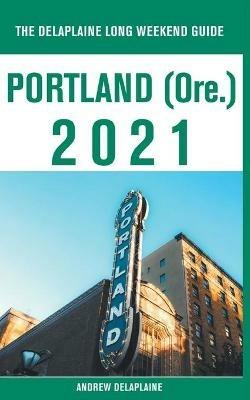 Portland (Ore.) - The Delaplaine 2021 Long Weekend Guide - Andrew Delaplaine - cover
