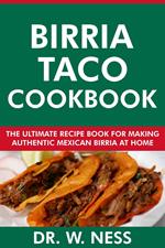 Birria Taco Cookbook: The Ultimate Recipe Book for Making Authentic Mexican Birria at Home