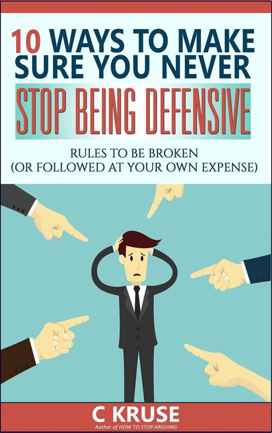 10 Ways to Make Sure You Never Stop Being Defensive
